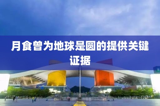 月食曾为地球是圆的提供关键证据