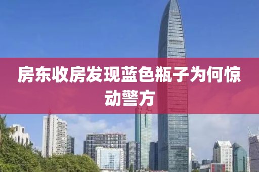 房东收房发现蓝色瓶子为何惊动警方