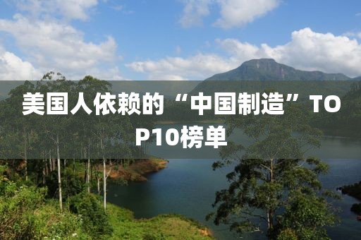 美国人依赖的“中国制造”TOP10榜单