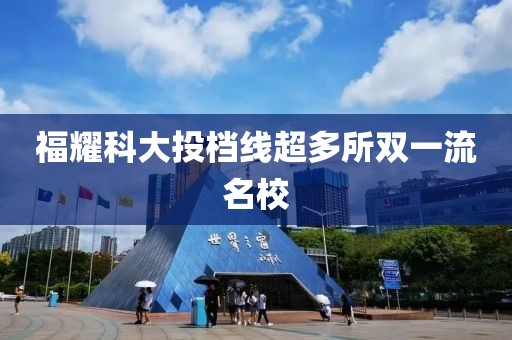 福耀科大投档线超多所双一流名校