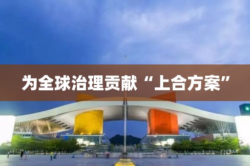 为全球治理贡献“上合方案”