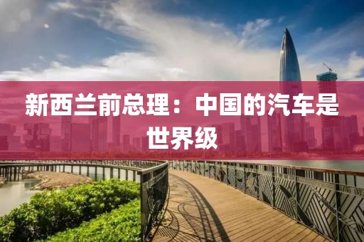 新西兰前总理：中国的汽车是世界级