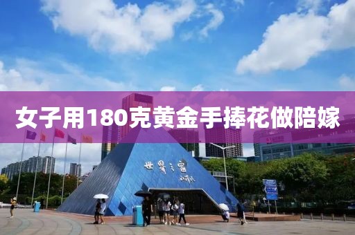女子用180克黄金手捧花做陪嫁