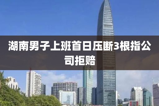 湖南男子上班首日压断3根指公司拒赔