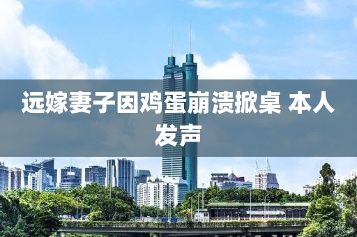 远嫁妻子因鸡蛋崩溃掀桌 本人发声