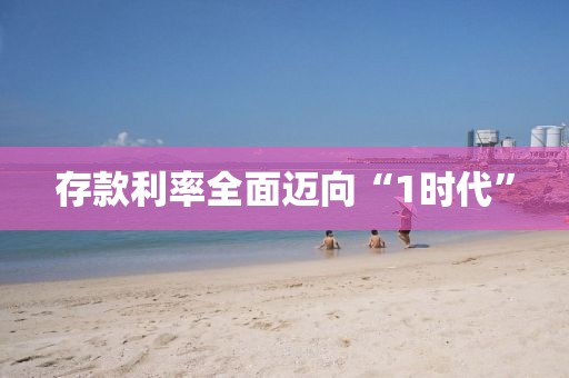 存款利率全面迈向“1时代”
