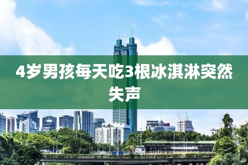 4岁男孩每天吃3根冰淇淋突然失声