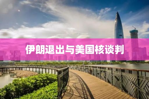 伊朗退出与美国核谈判