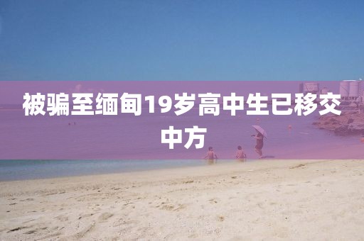 被骗至缅甸19岁高中生已移交中方