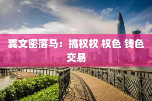 龚文密落马：搞权权 权色 钱色交易