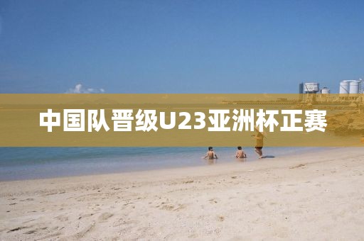 中国队晋级U23亚洲杯正赛