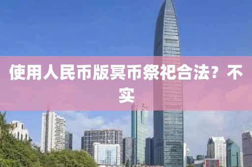 使用人民币版冥币祭祀合法？不实