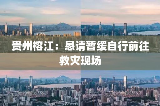 贵州榕江：恳请暂缓自行前往救灾现场