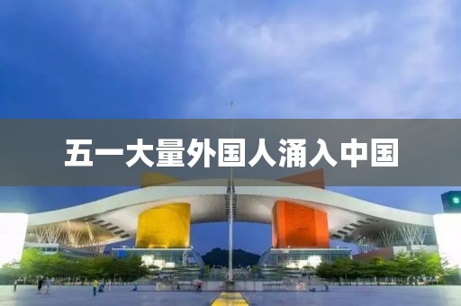 五一大量外国人涌入中国