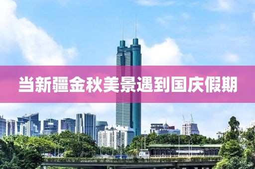 当新疆金秋美景遇到国庆假期