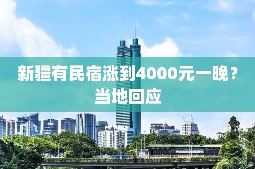 新疆有民宿涨到4000元一晚？当地回应