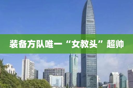 装备方队唯一“女教头”超帅