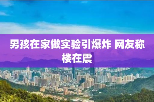 男孩在家做实验引爆炸 网友称楼在震