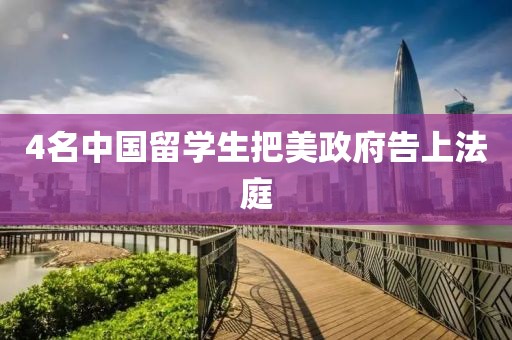 4名中国留学生把美政府告上法庭