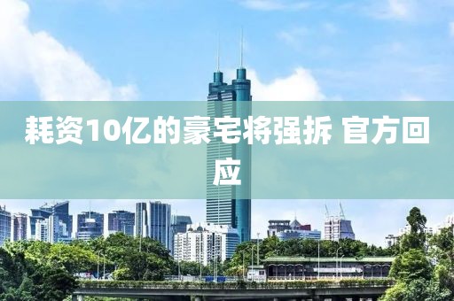 耗资10亿的豪宅将强拆 官方回应