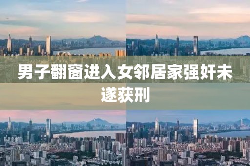 男子翻窗进入女邻居家强奸未遂获刑
