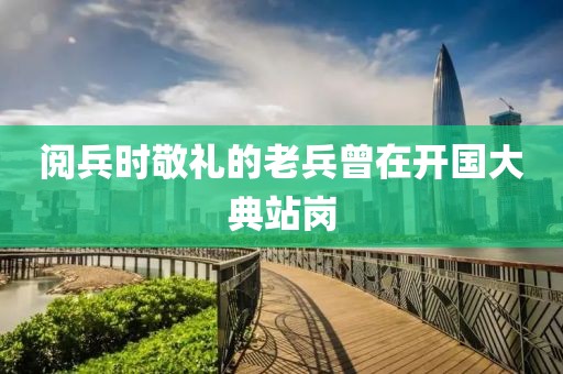 阅兵时敬礼的老兵曾在开国大典站岗