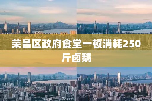 荣昌区政府食堂一顿消耗250斤卤鹅