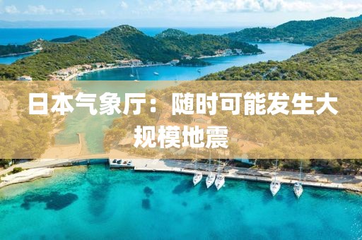 日本气象厅：随时可能发生大规模地震