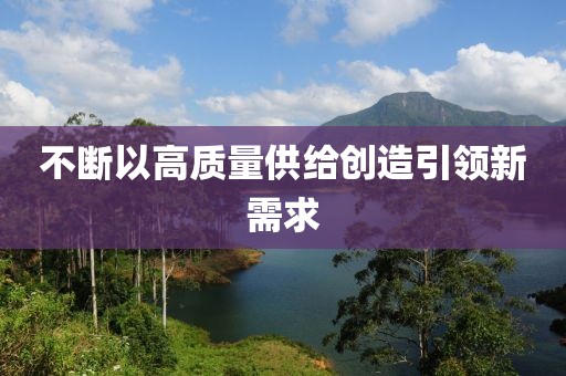 不断以高质量供给创造引领新需求