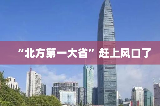 “北方第一大省”赶上风口了