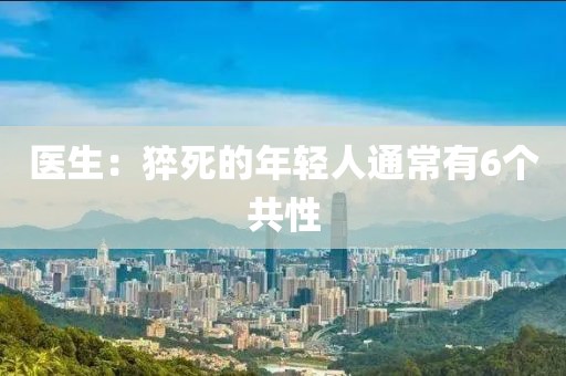 医生：猝死的年轻人通常有6个共性