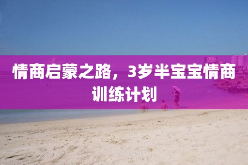 情商启蒙之路，3岁半宝宝情商训练计划
