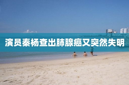 演员秦杨查出肺腺癌又突然失明