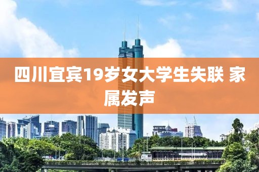四川宜宾19岁女大学生失联 家属发声