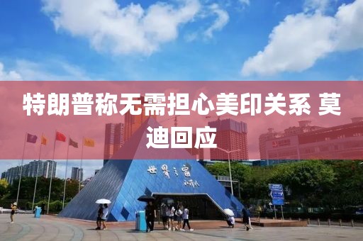 特朗普称无需担心美印关系 莫迪回应