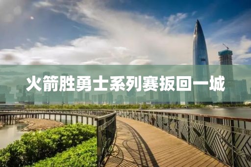 火箭胜勇士系列赛扳回一城
