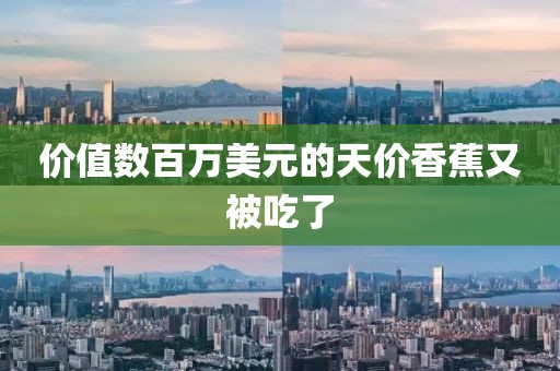价值数百万美元的天价香蕉又被吃了