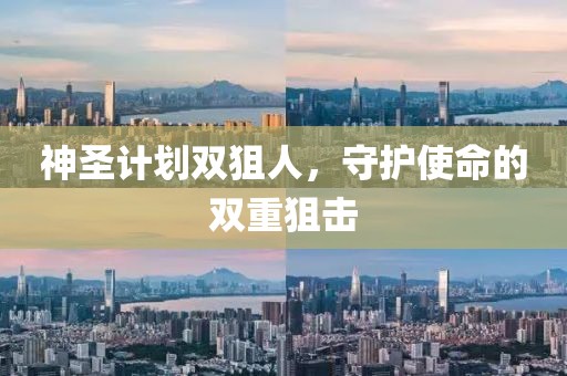 神圣计划双狙人，守护使命的双重狙击