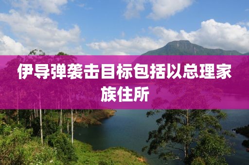 伊导弹袭击目标包括以总理家族住所