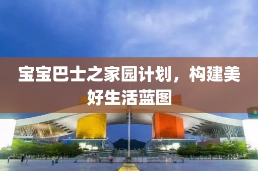 宝宝巴士之家园计划，构建美好生活蓝图