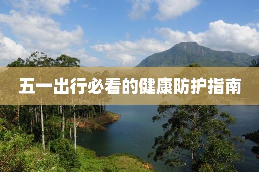 五一出行必看的健康防护指南