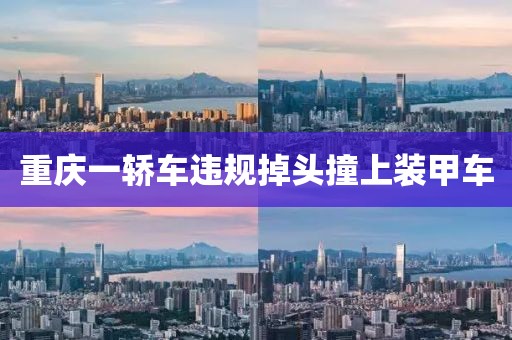 重庆一轿车违规掉头撞上装甲车