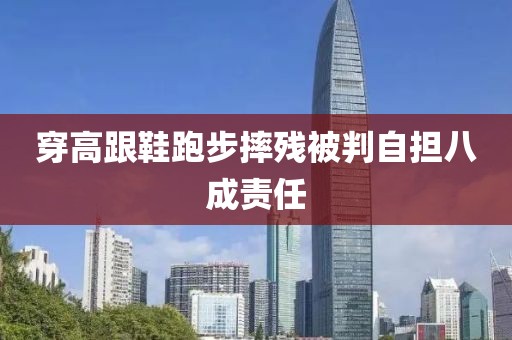 穿高跟鞋跑步摔残被判自担八成责任