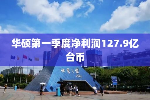 华硕第一季度净利润127.9亿台币