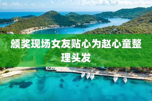 颁奖现场女友贴心为赵心童整理头发