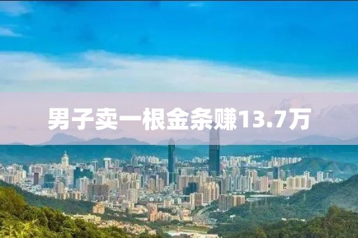 男子卖一根金条赚13.7万