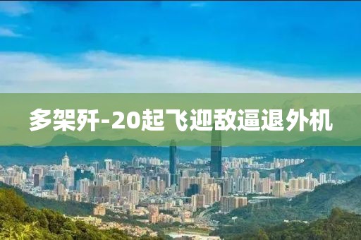 多架歼-20起飞迎敌逼退外机