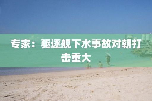 专家：驱逐舰下水事故对朝打击重大