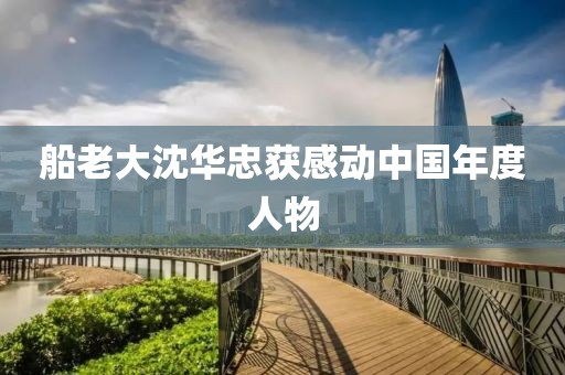 船老大沈华忠获感动中国年度人物