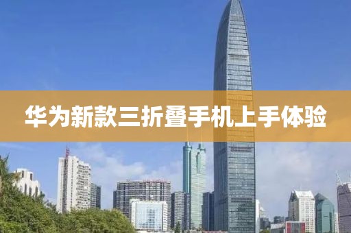 华为新款三折叠手机上手体验